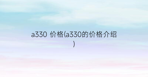 “a330 价格(a330的价格介绍)